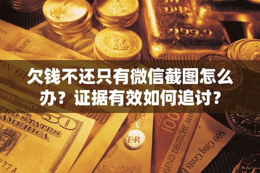 武汉欠钱不还只有微信截图怎么办？证据有效如何追讨？