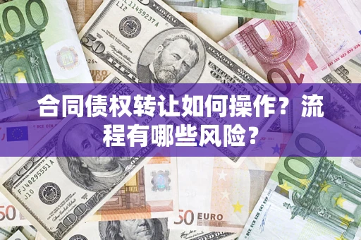 武汉合同债权转让如何操作？流程有哪些风险？