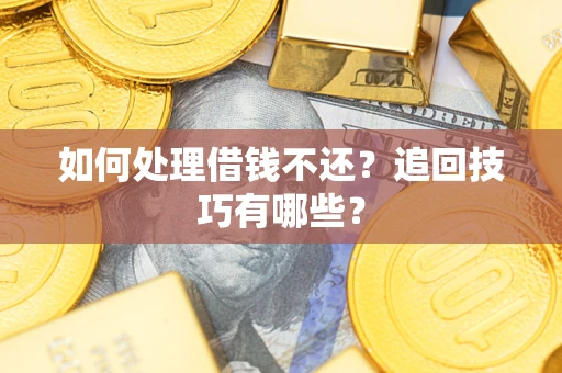 武汉如何处理借钱不还？追回技巧有哪些？