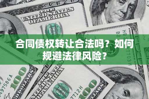 武汉合同债权转让合法吗？如何规避法律风险？