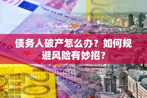 武汉债务人破产怎么办？如何规避风险有妙招？