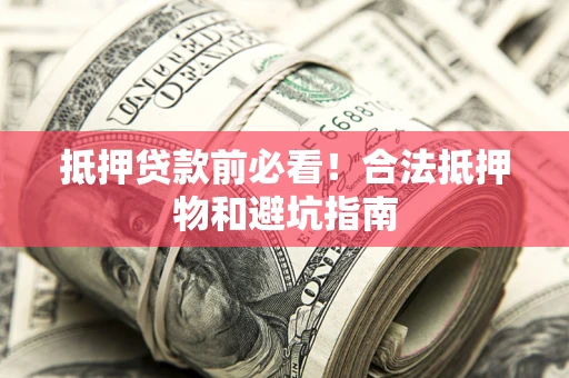 武汉抵押贷款前必看！合法抵押物和避坑指南