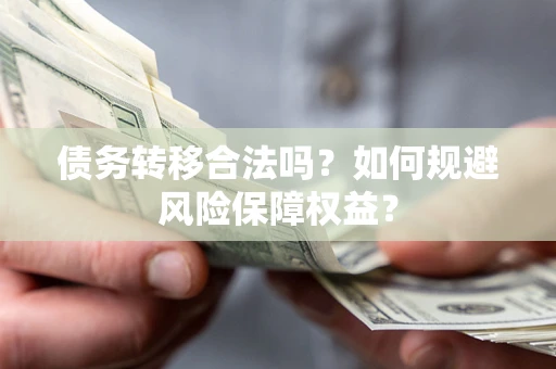 武汉债务转移合法吗？如何规避风险保障权益？