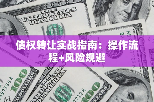 武汉债权转让实战指南：操作流程+风险规避
