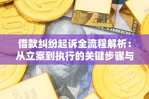 武汉借款纠纷起诉全流程解析：从立案到执行的关键步骤与防败诉指南