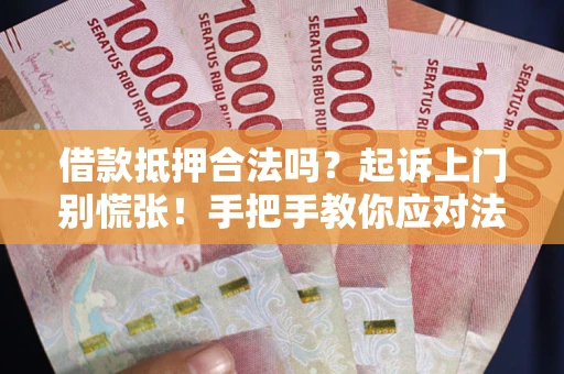 武汉借款抵押合法吗？起诉上门别慌张！手把手教你应对法律程序