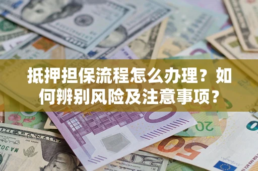 武汉抵押担保流程怎么办理？如何辨别风险及注意事项？