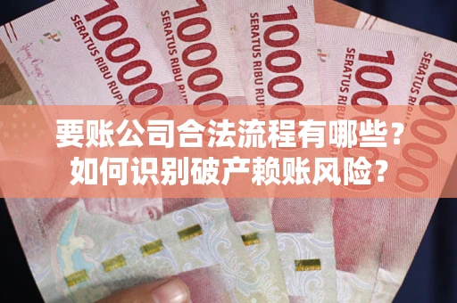 武汉要账公司合法流程有哪些？如何识别破产赖账风险？