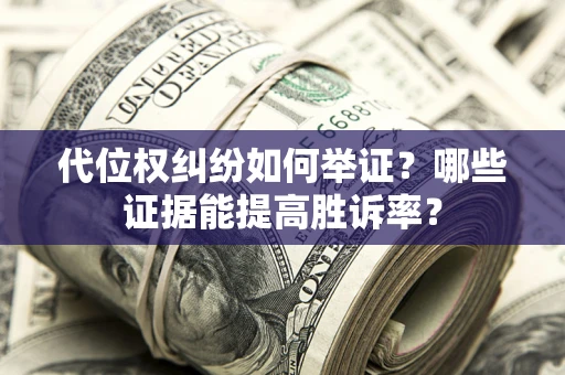 武汉代位权纠纷如何举证？哪些证据能提高胜诉率？