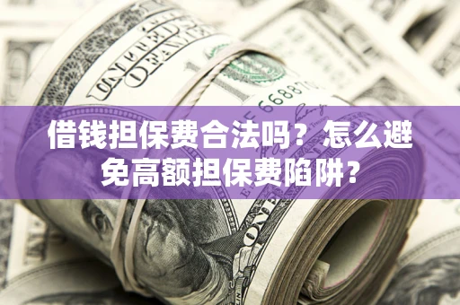 武汉借钱担保费合法吗？怎么避免高额担保费陷阱？