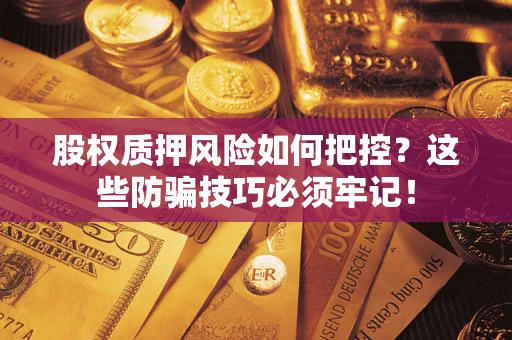 武汉股权质押风险如何把控？这些防骗技巧必须牢记！