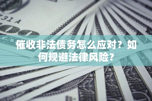武汉催收非法债务怎么应对？如何规避法律风险？