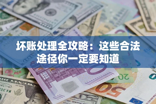 武汉坏账处理全攻略：这些合法途径你一定要知道