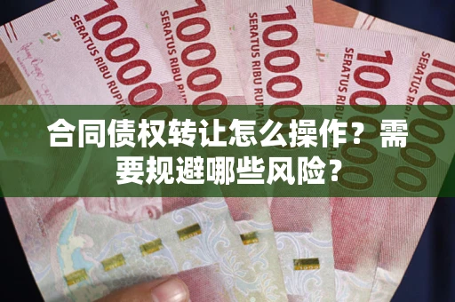 武汉合同债权转让怎么操作？需要规避哪些风险？