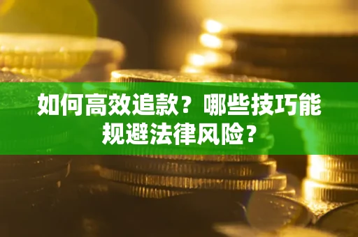 武汉如何高效追款？哪些技巧能规避法律风险？