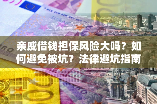 武汉亲戚借钱担保风险大吗？如何避免被坑？法律避坑指南