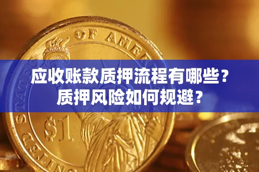 武汉应收账款质押流程有哪些？质押风险如何规避？