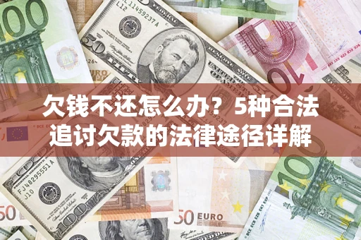 武汉欠钱不还怎么办？5种合法追讨欠款的法律途径详解