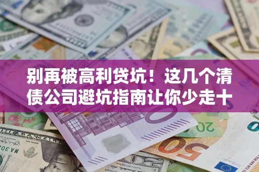 武汉别再被高利贷坑！这几个清债公司避坑指南让你少走十年弯路