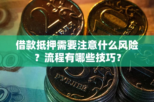 武汉借款抵押需要注意什么风险？流程有哪些技巧？