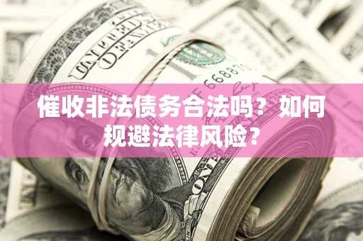 武汉催收非法债务合法吗？如何规避法律风险？