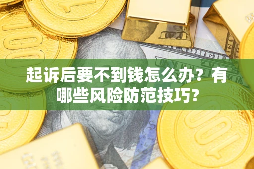 武汉起诉后要不到钱怎么办？有哪些风险防范技巧？