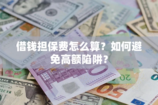 武汉借钱担保费怎么算？如何避免高额陷阱？