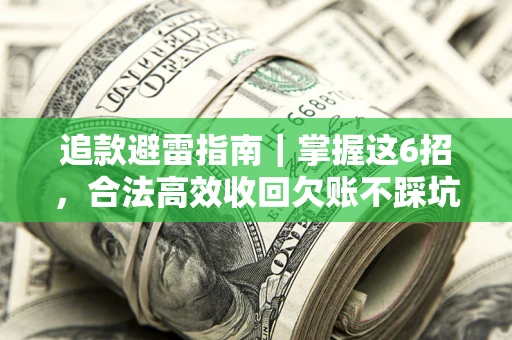 武汉追款避雷指南｜掌握这6招，合法高效收回欠账不踩坑