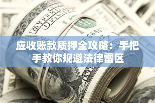 武汉应收账款质押全攻略：手把手教你规避法律雷区