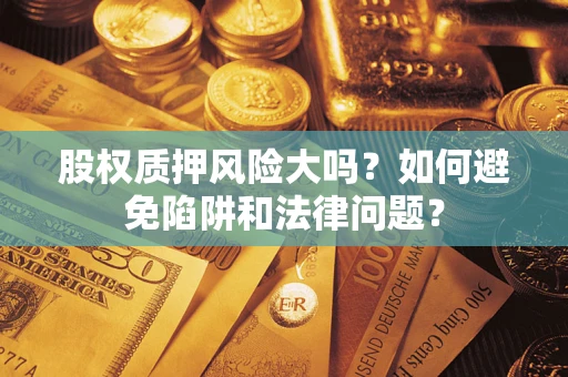 武汉股权质押风险大吗？如何避免陷阱和法律问题？