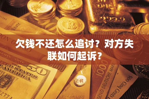武汉欠钱不还怎么追讨？对方失联如何起诉？