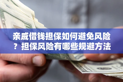 武汉亲戚借钱担保如何避免风险？担保风险有哪些规避方法？