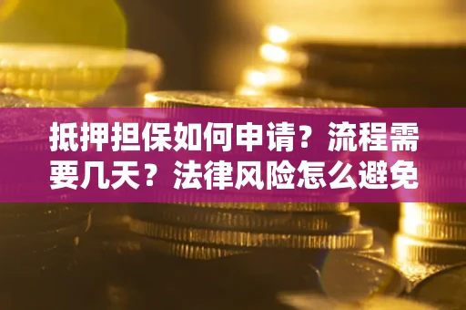 武汉抵押担保如何申请？流程需要几天？法律风险怎么避免？避坑指南