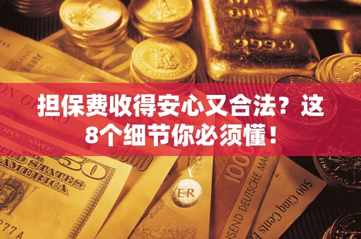 武汉担保费收得安心又合法？这8个细节你必须懂！