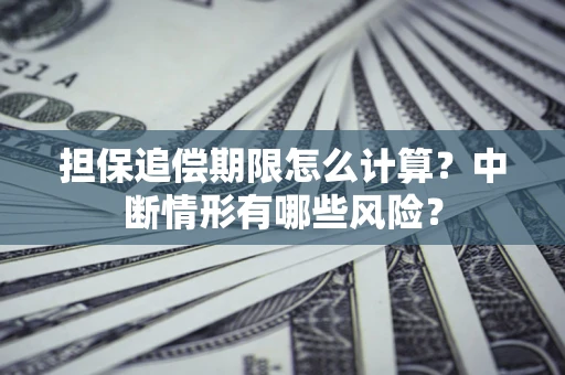 武汉担保追偿期限怎么计算？中断情形有哪些风险？