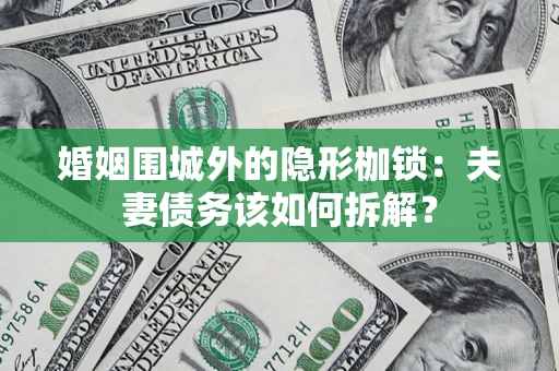 武汉婚姻围城外的隐形枷锁：夫妻债务该如何拆解？