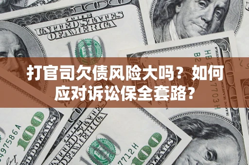 武汉打官司欠债风险大吗？如何应对诉讼保全套路？