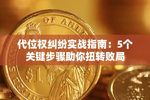 武汉代位权纠纷实战指南：5个关键步骤助你扭转败局