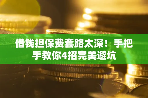 武汉借钱担保费套路太深！手把手教你4招完美避坑