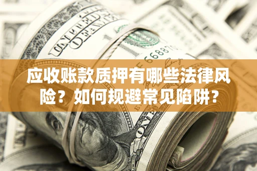 武汉应收账款质押有哪些法律风险？如何规避常见陷阱？