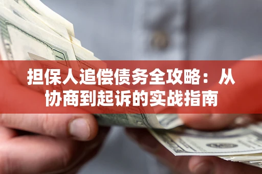 武汉担保人追偿债务全攻略:从协商到起诉的实战指南 武汉担保人追偿债务全攻略:从协商到起诉的实战指南