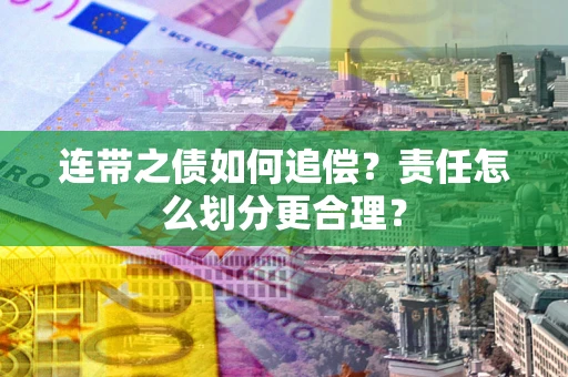 武汉连带之债如何追偿？责任怎么划分更合理？