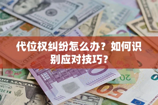 武汉代位权纠纷怎么办？如何识别应对技巧？