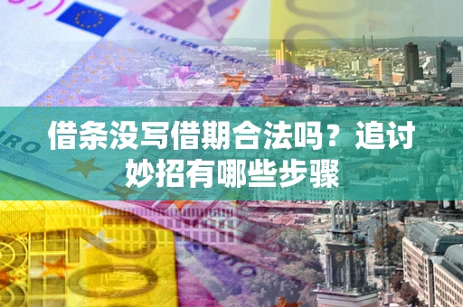 武汉借条没写借期合法吗？追讨妙招有哪些步骤