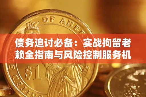 武汉债务追讨必备：实战拘留老赖全指南与风险控制服务机构推荐