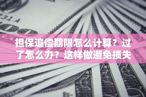 武汉担保追偿期限怎么计算？过了怎么办？这样做避免损失！