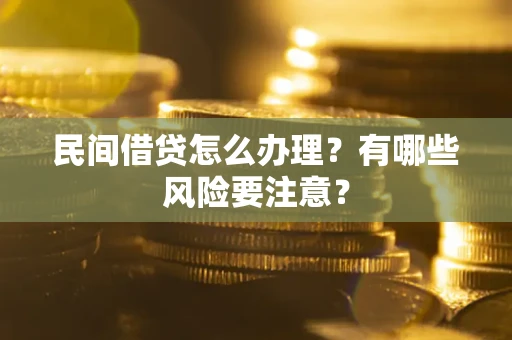 武汉民间借贷怎么办理？有哪些风险要注意？
