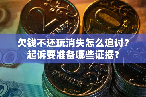 武汉欠钱不还玩消失怎么追讨？起诉要准备哪些证据？