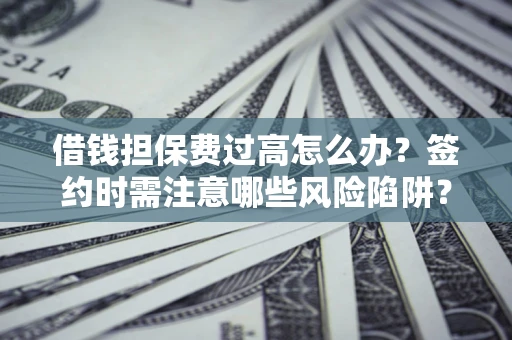 武汉借钱担保费过高怎么办？签约时需注意哪些风险陷阱？
