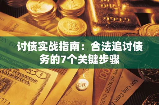 武汉讨债实战指南：合法追讨债务的7个关键步骤